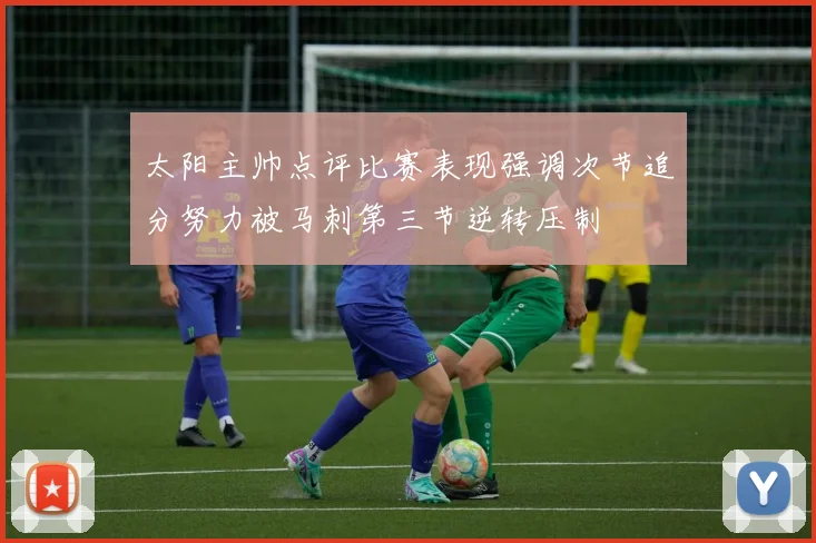 太阳主帅点评比赛表现强调次节追分努力被马刺第三节逆转压制