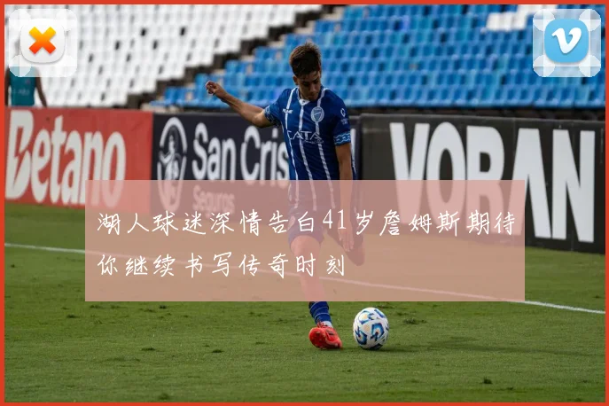 湖人球迷深情告白41岁詹姆斯期待你继续书写传奇时刻