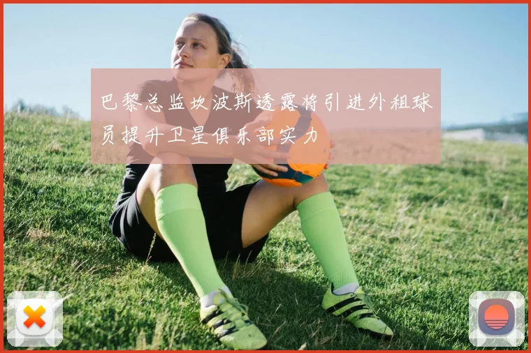 巴黎总监坎波斯透露将引进外租球员提升卫星俱乐部实力