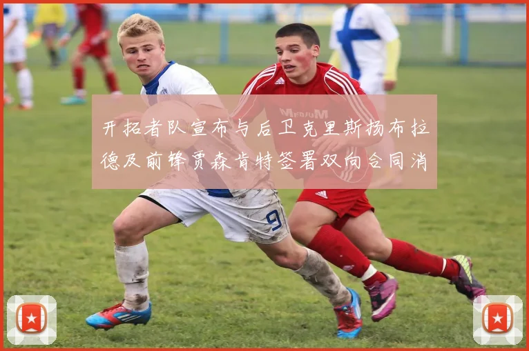 开拓者队宣布与后卫克里斯扬布拉德及前锋贾森肯特签署双向合同消息