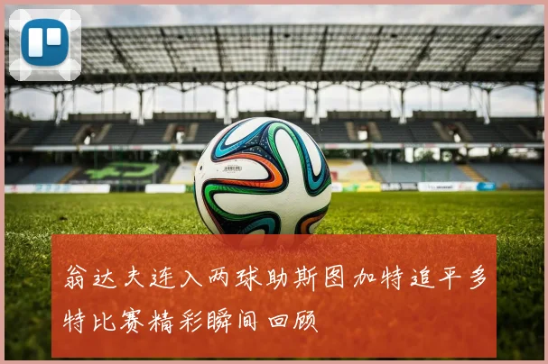 翁达夫连入两球助斯图加特追平多特比赛精彩瞬间回顾
